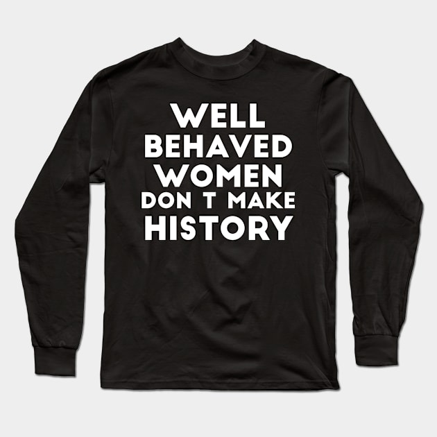 Well behaved women don't make history funny quote Long Sleeve T-Shirt by RedYolk